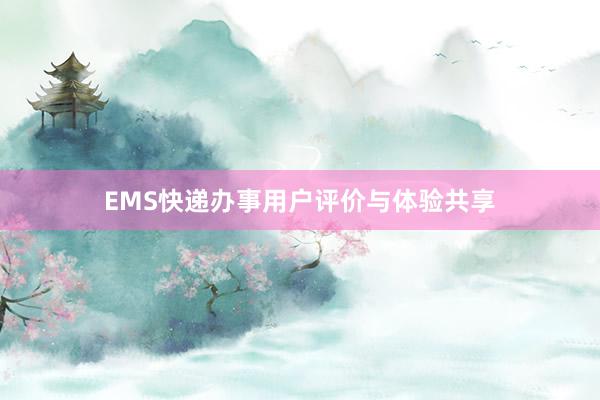 EMS快递办事用户评价与体验共享