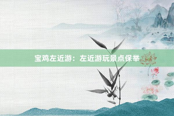 宝鸡左近游：左近游玩景点保举