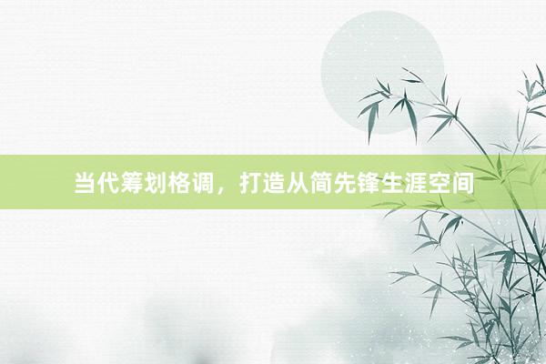 当代筹划格调，打造从简先锋生涯空间