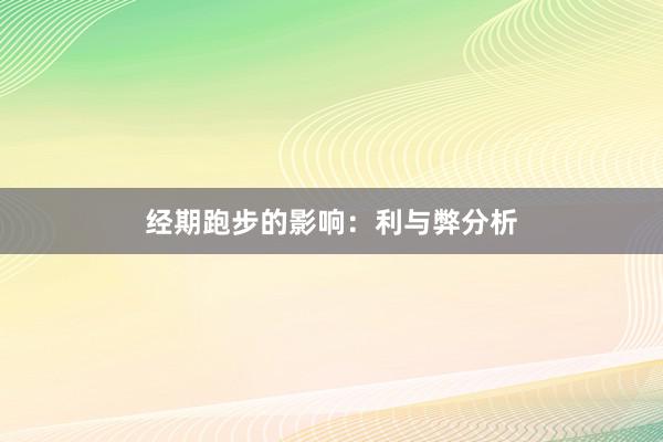 经期跑步的影响：利与弊分析