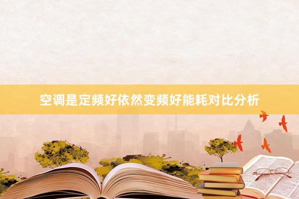 空调是定频好依然变频好能耗对比分析