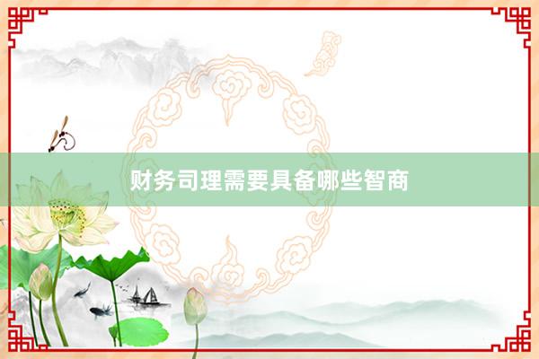 财务司理需要具备哪些智商