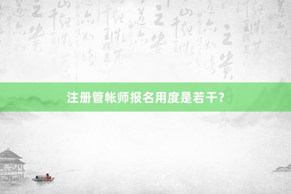注册管帐师报名用度是若干？