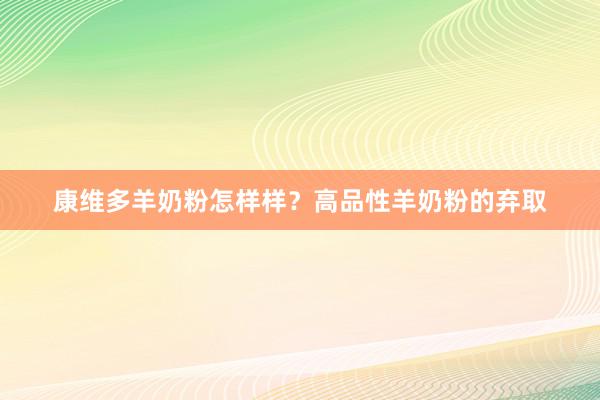 康维多羊奶粉怎样样？高品性羊奶粉的弃取