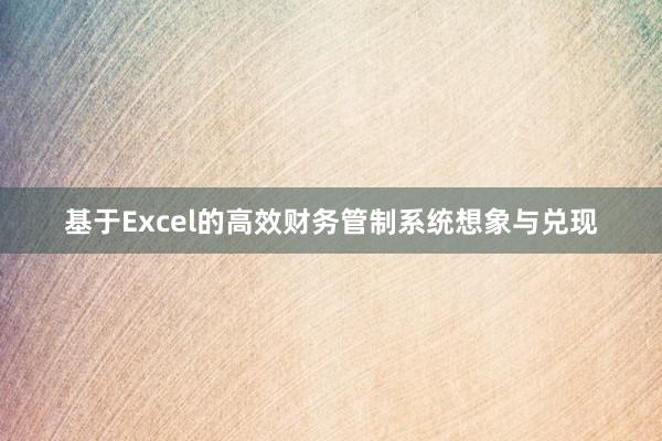 基于Excel的高效财务管制系统想象与兑现