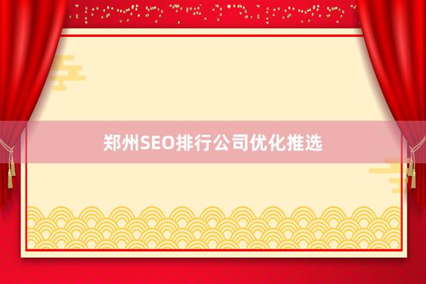 郑州SEO排行公司优化推选
