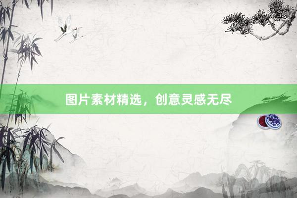 图片素材精选，创意灵感无尽