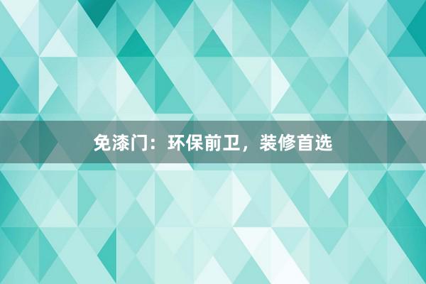 免漆门：环保前卫，装修首选