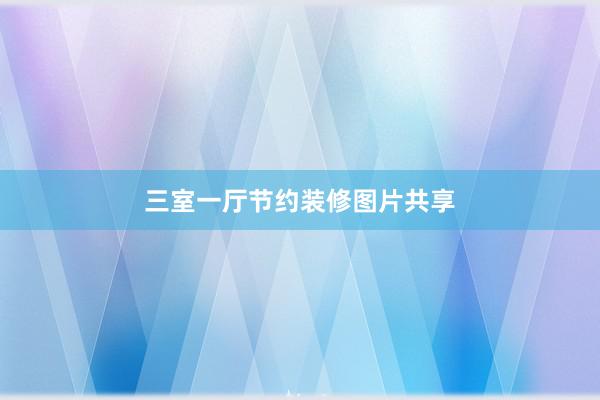 三室一厅节约装修图片共享