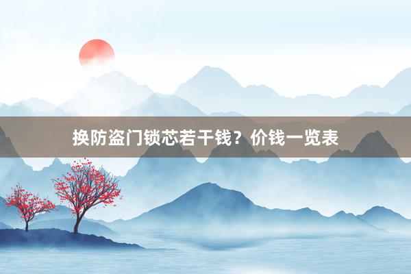 换防盗门锁芯若干钱？价钱一览表